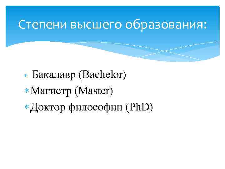 Степени высшего образования: Бакалавр (Bachelor) Магистр (Master) Доктор философии (Ph. D) 