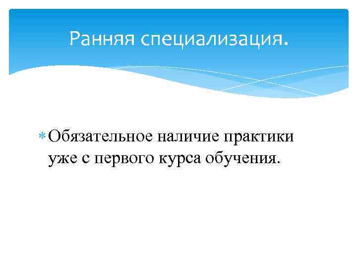 Ранняя специализация. Обязательное наличие практики уже с первого курса обучения. 