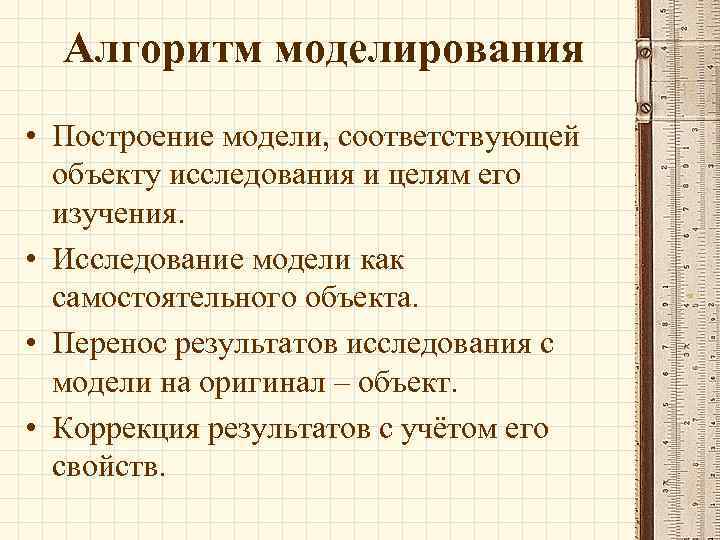 Алгоритм моделирования • Построение модели, соответствующей объекту исследования и целям его изучения. • Исследование