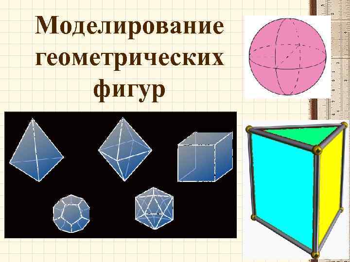 Моделирование геометрических фигур. Моделировать геометрические фигуры. Средство моделирования – геометрические фигуры.. Пакеты геометрического моделирования.