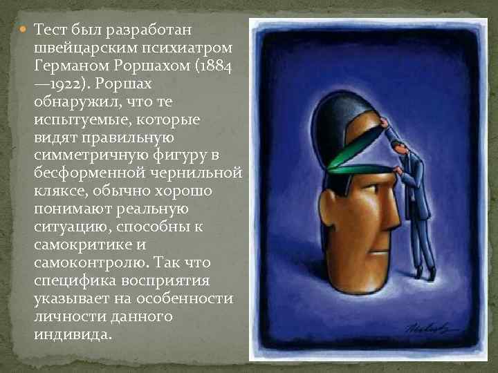  Тест был разработан швейцарским психиатром Германом Роршахом (1884 — 1922). Роршах обнаружил, что