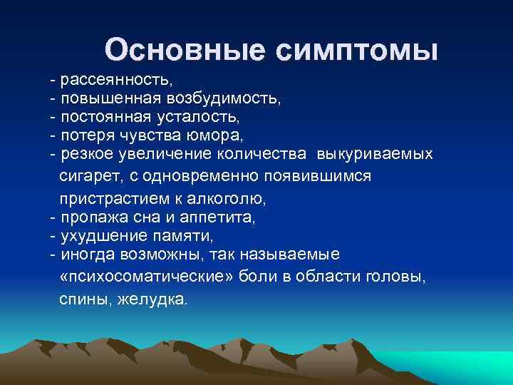 Основные симптомы - рассеянность, - повышенная возбудимость, - постоянная усталость, - потеря чувства юмора,