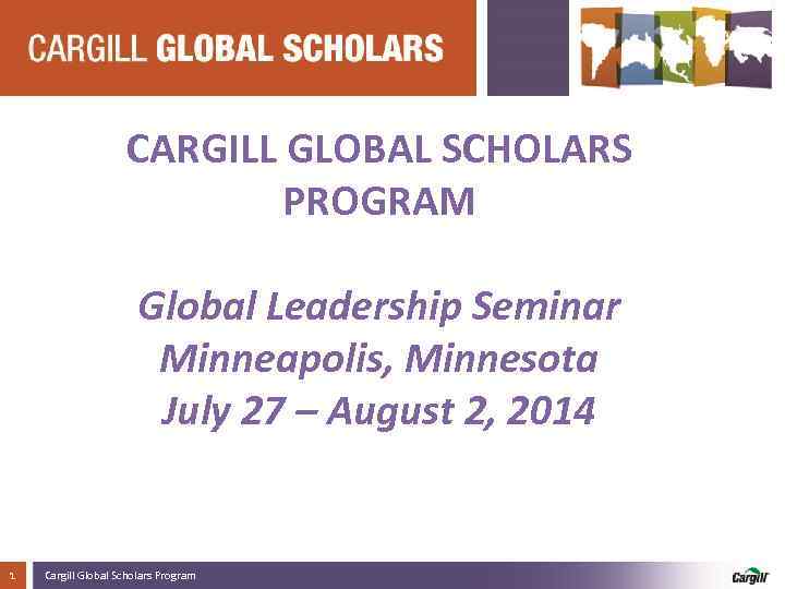 CARGILL GLOBAL SCHOLARS PROGRAM Global Leadership Seminar Minneapolis, Minnesota July 27 – August 2,