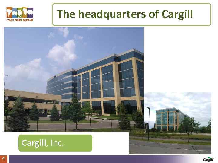 The headquarters of Cargill, Inc. 4 Cargill Global Scholars Program 