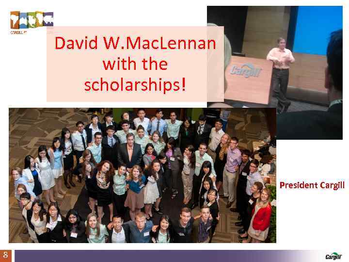 David W. Mac. Lennan with the scholarships! President Cargill 8 Cargill Global Scholars Program