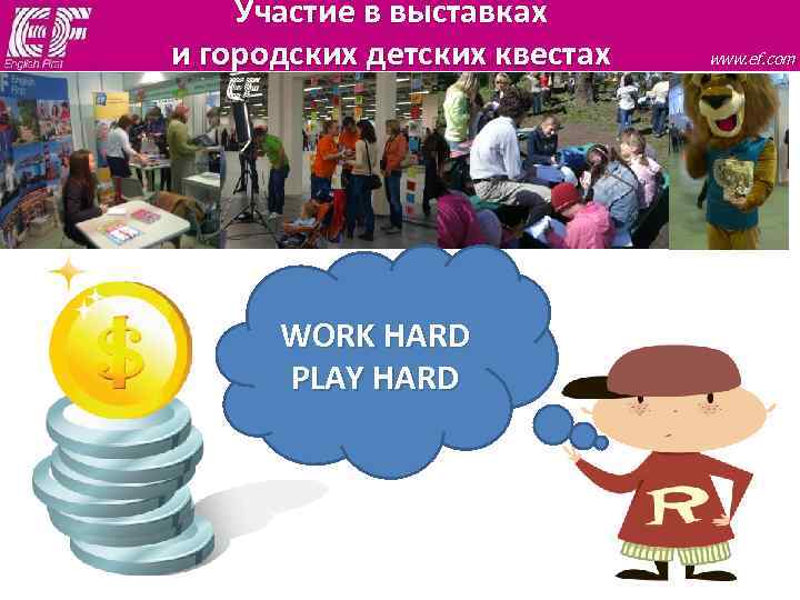 Участие в выставках и городских детских квестах WORK HARD PLAY HARD www. ef. com