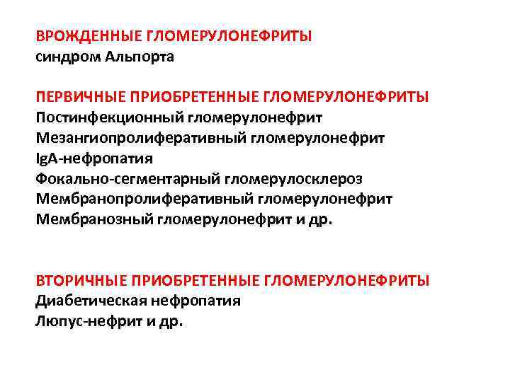 ВРОЖДЕННЫЕ ГЛОМЕРУЛОНЕФРИТЫ синдром Альпорта ПЕРВИЧНЫЕ ПРИОБРЕТЕННЫЕ ГЛОМЕРУЛОНЕФРИТЫ Постинфекционный гломерулонефрит Мезангиопролиферативный гломерулонефрит Ig. A-нефропатия Фокально-сегментарный