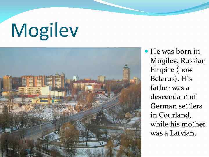 Mogilev He was born in Mogilev, Russian Empire (now Belarus). His father was a
