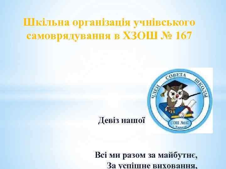 Шкільна організація учнівського самоврядування в ХЗОШ № 167 Девіз нашої організації: Всі ми разом
