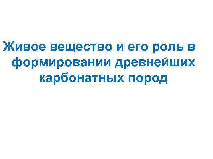 Живое вещество и его роль в формировании древнейших карбонатных пород 