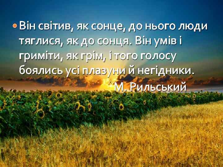  Він світив, як сонце, до нього люди тяглися, як до сонця. Він умів