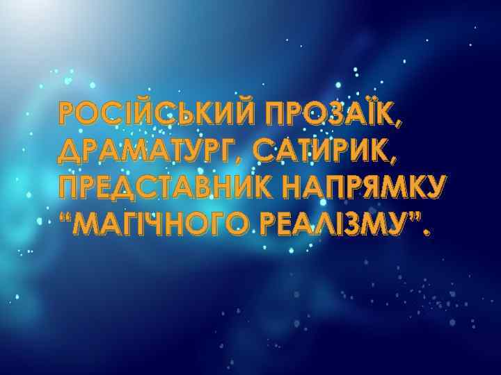 РОСІЙСЬКИЙ ПРОЗАЇК, ДРАМАТУРГ, САТИРИК, ПРЕДСТАВНИК НАПРЯМКУ “МАГІЧНОГО РЕАЛІЗМУ”. 