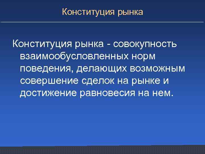 Конституция рынка - совокупность взаимообусловленных норм поведения, делающих возможным совершение сделок на рынке и