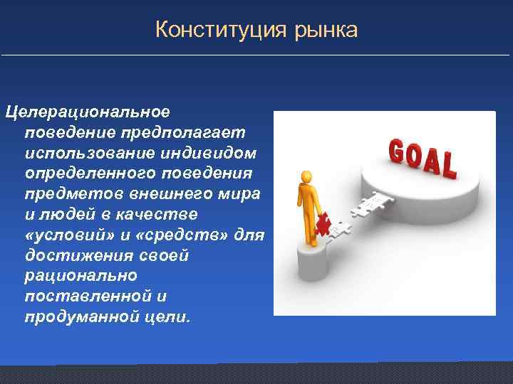 Конституция рынка Целерациональное поведение предполагает использование индивидом определенного поведения предметов внешнего мира и людей