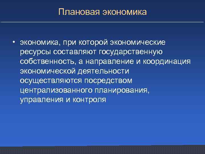 Плановая экономика • экономика, при которой экономические ресурсы составляют государственную собственность, а направление и