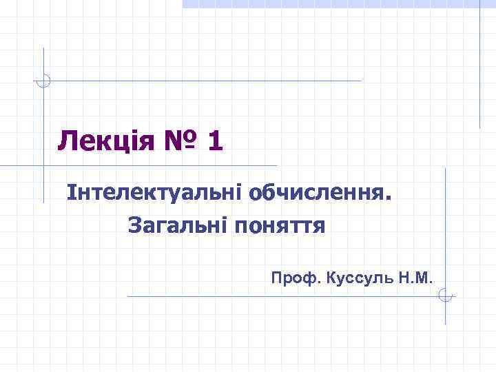 Лекція № 1 Інтелектуальні обчислення. Загальні поняття Проф. Куссуль Н. М. 