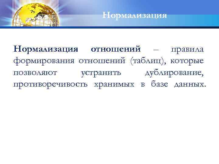 Нормализация отношений – правила формирования отношений (таблиц), которые позволяют устранить дублирование, противоречивость хранимых в