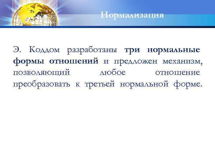 Нормализация Э. Коддом разработаны три нормальные формы отношений и предложен механизм, позволяющий любое отношение