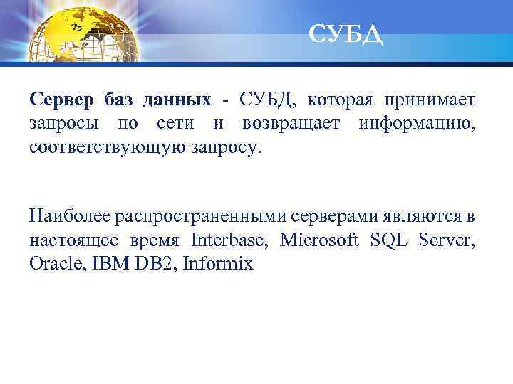 СУБД Cервер баз данных - СУБД, которая принимает запросы по сети и возвращает информацию,