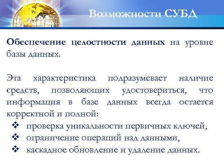 Возможности СУБД Обеспечение целостности данных на уровне базы данных. Эта характеристика подразумевает наличие средств,