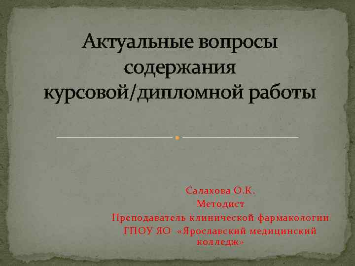 Актуальные вопросы содержания курсовой/дипломной работы Салахова О. К. Методист Преподаватель клинической фармакологии ГПОУ ЯО