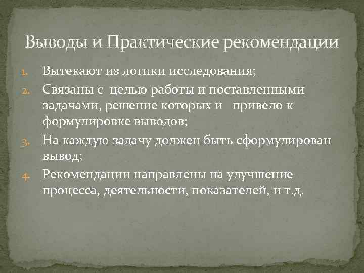 Выводы и Практические рекомендации Вытекают из логики исследования; 2. Связаны с целью работы и