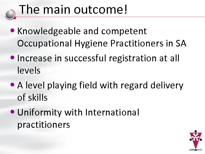 The main outcome! • Knowledgeable and competent Occupational Hygiene Practitioners in SA • Increase