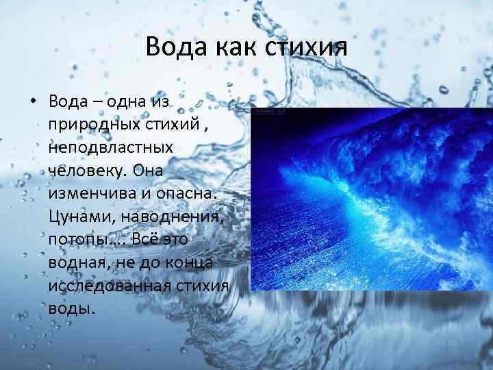 Вода как стихия • Вода – одна из природных стихий , неподвластных человеку. Она