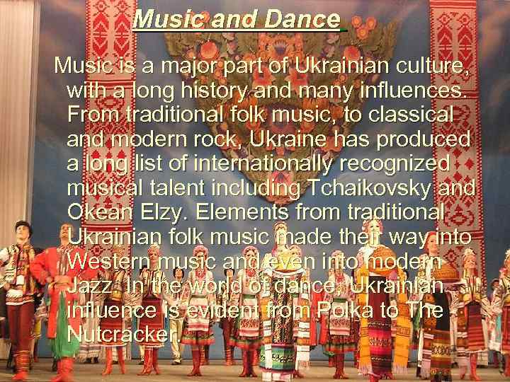 Music and Dance Music is a major part of Ukrainian culture, with a long