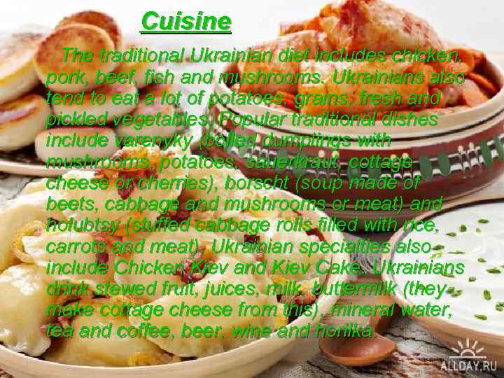 Cuisine The traditional Ukrainian diet includes chicken, pork, beef, fish and mushrooms. Ukrainians also