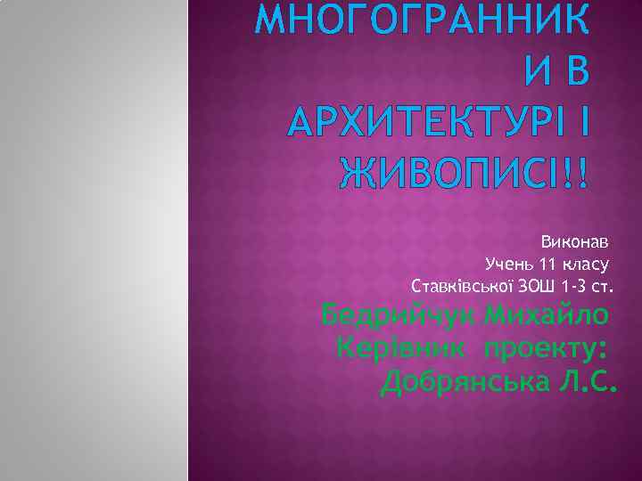 МНОГОГРАННИК ИВ АРХИТЕКТУРІ І ЖИВОПИСІ!! Виконав Учень 11 класу Ставківської ЗОШ 1 -3 ст.