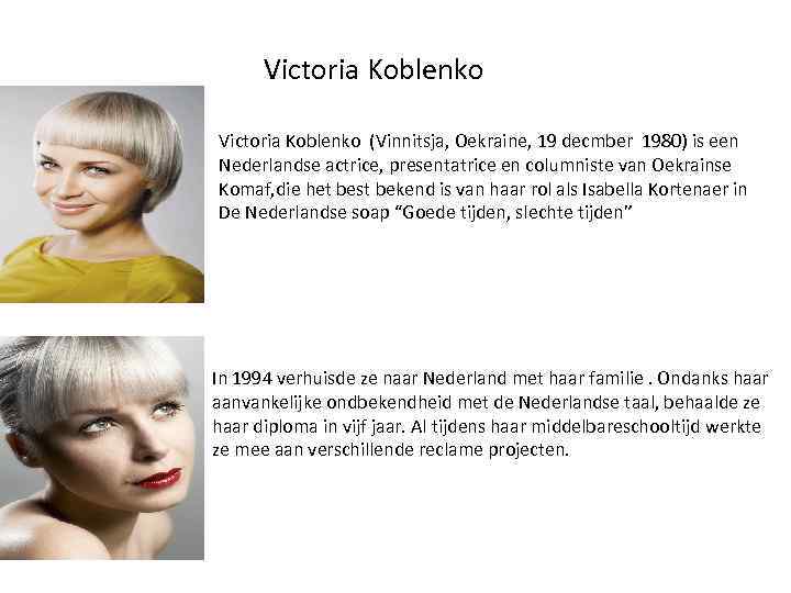 Victoria Koblenko (Vinnitsja, Oekraine, 19 decmber 1980) is een Nederlandse actrice, presentatrice en columniste