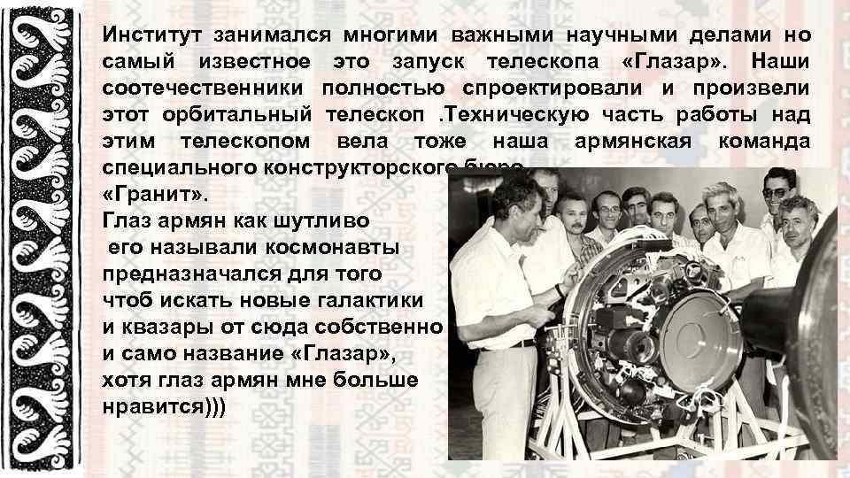 Институт занимался многими важными научными делами но самый известное это запуск телескопа «Глазар» .