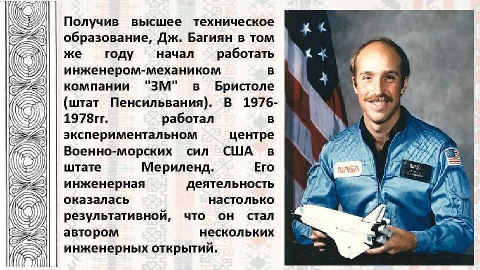 Получив высшее техническое образование, Дж. Багиян в том же году начал работать инженером-механиком в