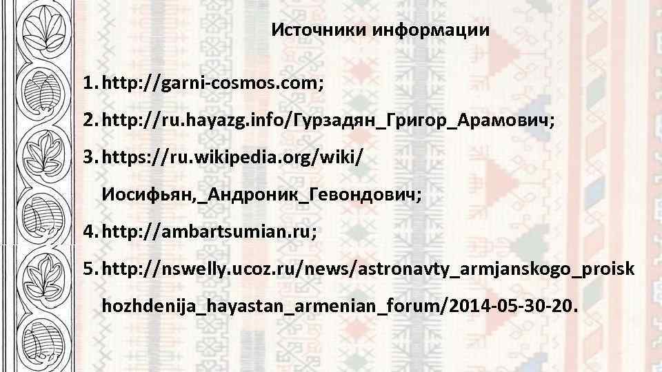 Источники информации 1. http: //garni-cosmos. com; 2. http: //ru. hayazg. info/Гурзадян_Григор_Арамович; 3. https: //ru.