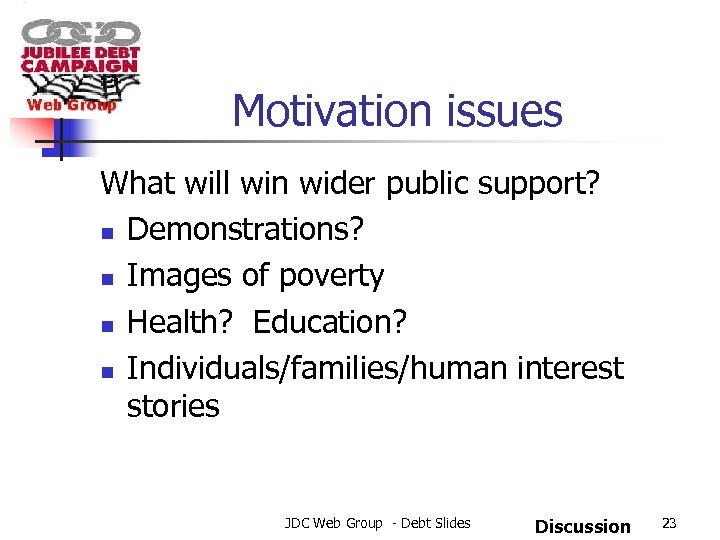 Motivation issues What will win wider public support? n Demonstrations? n Images of poverty