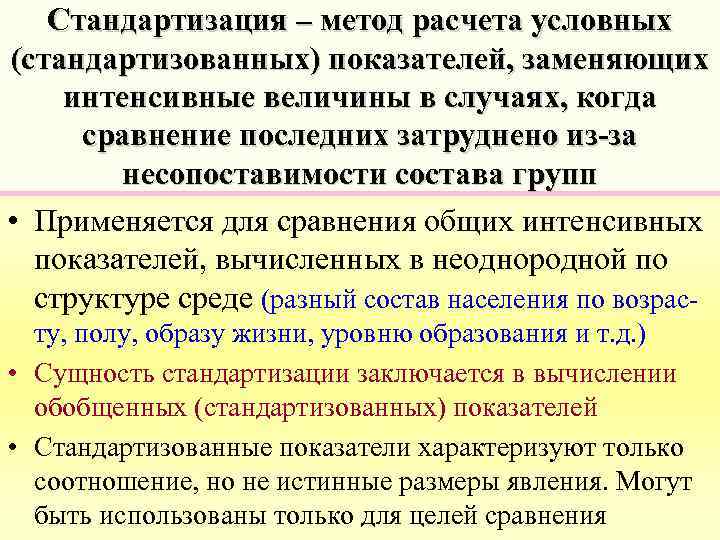 Стандартизация – метод расчета условных (стандартизованных) показателей, заменяющих интенсивные величины в случаях, когда сравнение