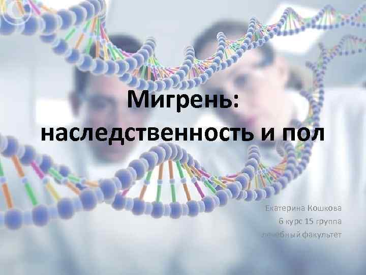 Мигрень: наследственность и пол Екатерина Кошкова 6 курс 15 группа лечебный факультет 