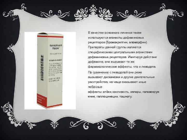 В качестве основного лечения также используются агонисты дофаминовых рецепторов (бромокриптин, апоморфин). Препараты данной группы