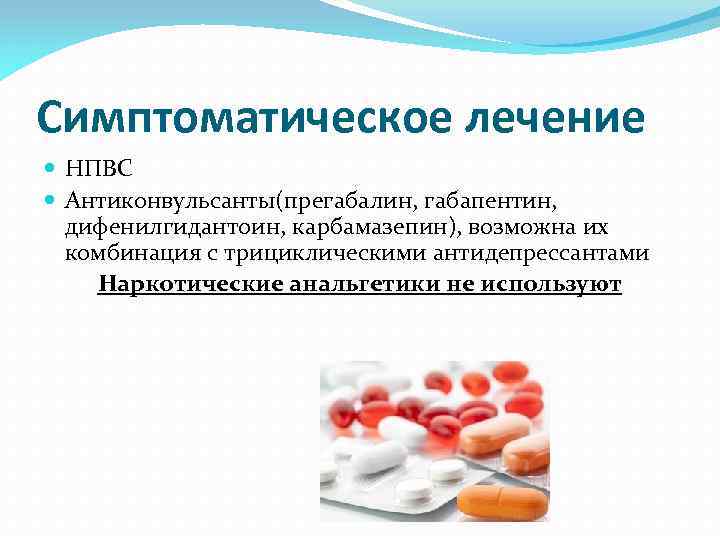 Симптоматическое лечение НПВС Антиконвульсанты(прегабалин, габапентин, дифенилгидантоин, карбамазепин), возможна их комбинация с трициклическими антидепрессантами Наркотические