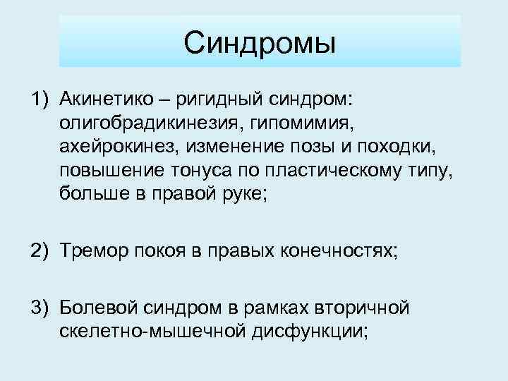 Синдромы 1) Акинетико – ригидный синдром: олигобрадикинезия, гипомимия, ахейрокинез, изменение позы и походки, повышение