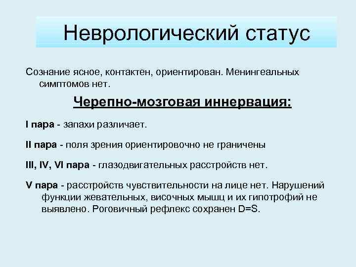 Неврологический статус Сознание ясное, контактен, ориентирован. Менингеальных симптомов нет. Черепно-мозговая иннервация: I пара -