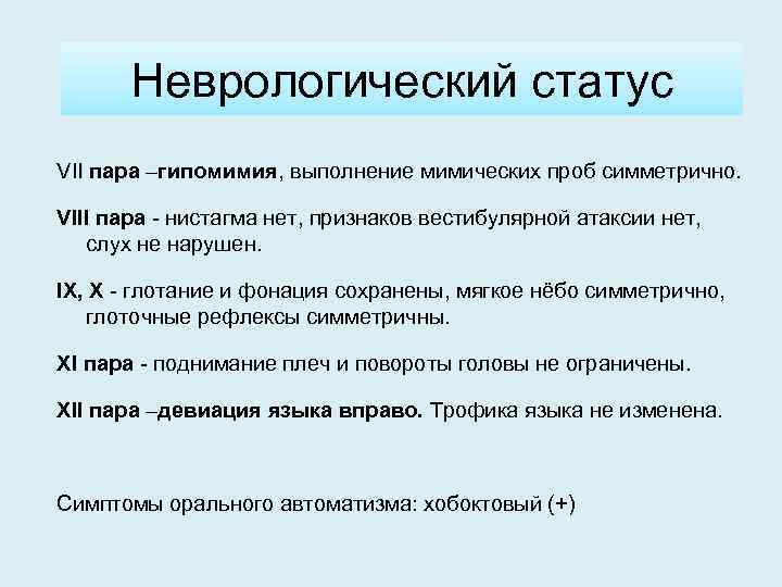 Неврологический статус VII пара –гипомимия, выполнение мимических проб симметрично. VIII пара - нистагма нет,