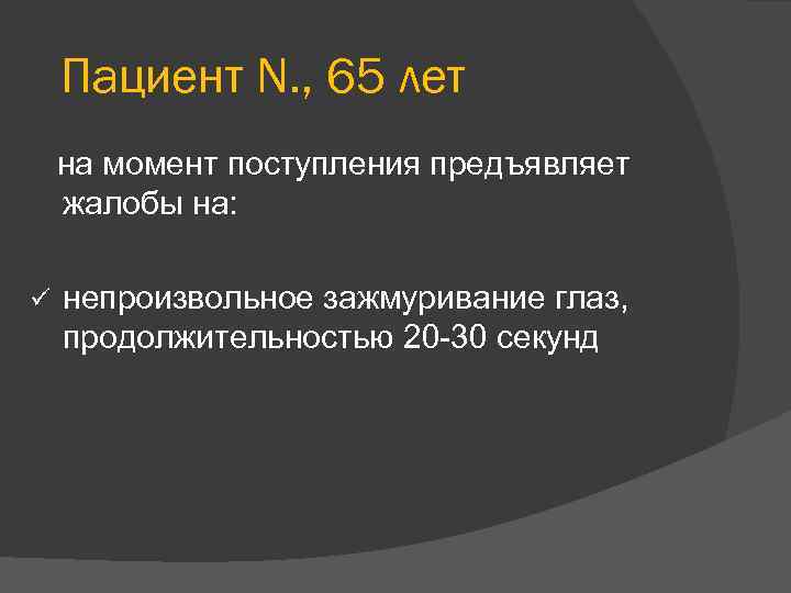 Пациент N. , 65 лет на момент поступления предъявляет жалобы на: ü непроизвольное зажмуривание