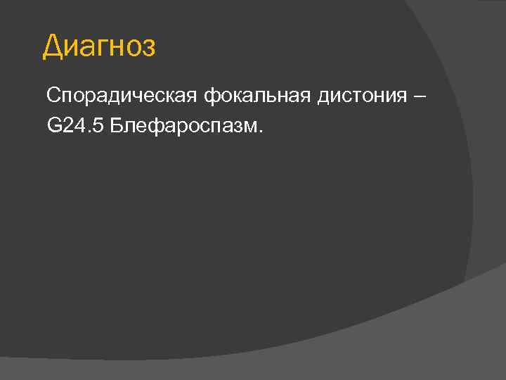 Диагноз Спорадическая фокальная дистония – G 24. 5 Блефароспазм. 