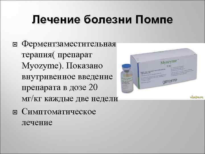 Лечение болезни Помпе Ферментзаместительная терапия( препарат Myozyme). Показано внутривенное введение препарата в дозе 20