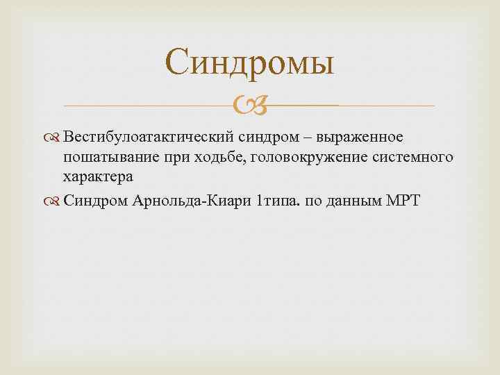 Синдромы Вестибулоатактический синдром – выраженное пошатывание при ходьбе, головокружение системного характера Синдром Арнольда-Киари 1