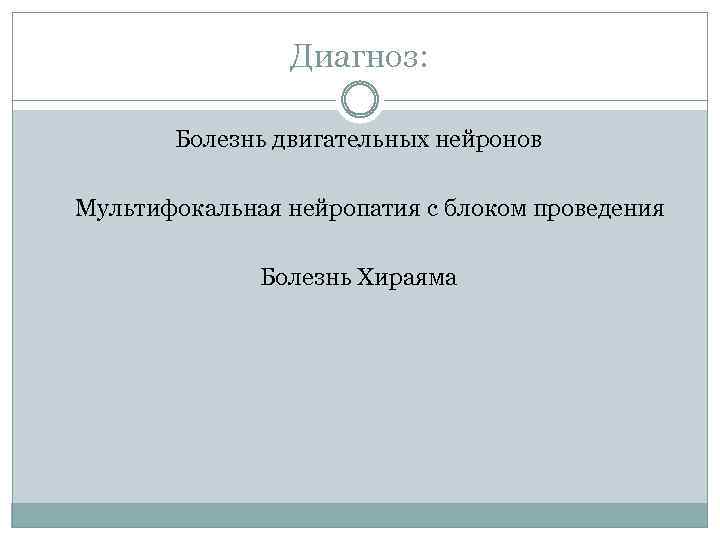 Диагноз: Болезнь двигательных нейронов Мультифокальная нейропатия с блоком проведения Болезнь Хираяма 