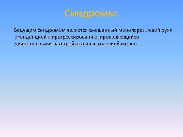 Синдромы: Ведущим синдромом является смешанный монопарез левой руки с тенденцией к прогрессированию, проявляющийся двигательными