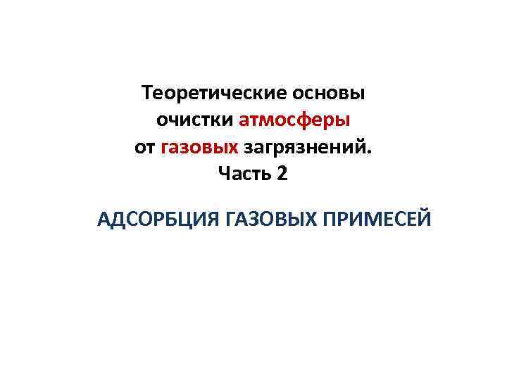 Теоретические основы очистки атмосферы от газовых загрязнений. Часть 2 АДСОРБЦИЯ ГАЗОВЫХ ПРИМЕСЕЙ 